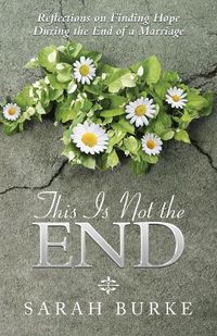 Cover image for This Is Not the End: Reflections on Finding Hope During the End of a Marriage