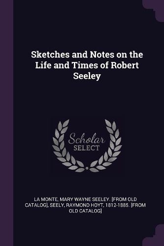 Cover image for Sketches and Notes on the Life and Times of Robert Seeley