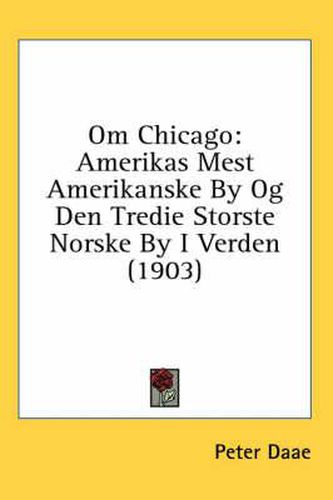 Cover image for Om Chicago: Amerikas Mest Amerikanske by Og Den Tredie Storste Norske by I Verden (1903)
