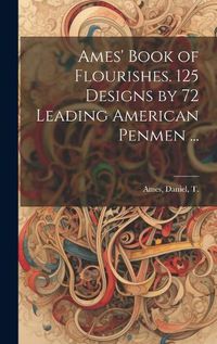 Cover image for Ames' Book of Flourishes. 125 Designs by 72 Leading American Penmen ...