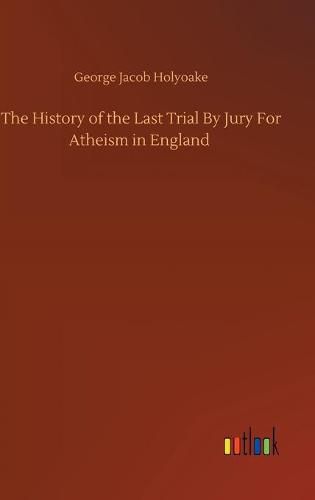 Cover image for The History of the Last Trial By Jury For Atheism in England