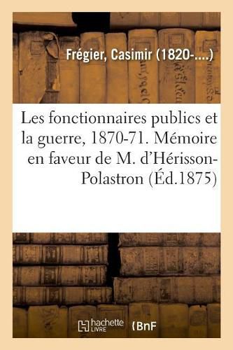 Cover image for Les Fonctionnaires Publics Et La Guerre, 1870-1871. Memoire En Faveur de M. d'Herisson-Polastron