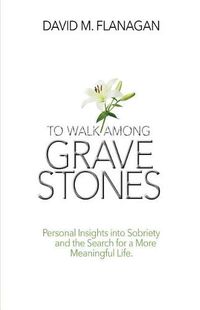 Cover image for To Walk Among Gravestones: Personal Insights into Sobriety and the Search for a More Meaningful Life