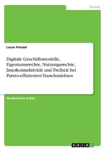 Cover image for Digitale Geschaeftsmodelle, Eigentumsrechte, Nutzungsrechte, Interkonnektivitaet und Freiheit bei Pareto-effizienten Tauschmaerkten