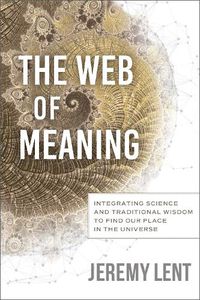 Cover image for The Web of Meaning: Integrating Science and Traditional Wisdom to Find our Place in the Universe