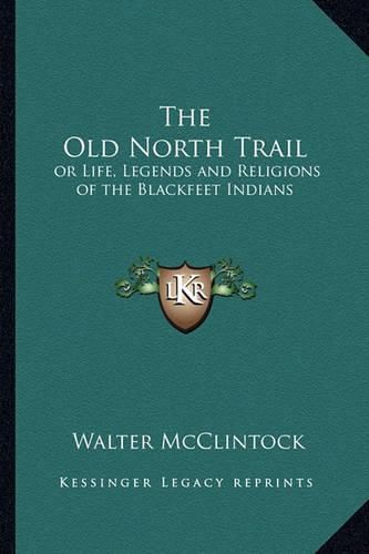 The Old North Trail: Or Life, Legends and Religions of the Blackfeet Indians