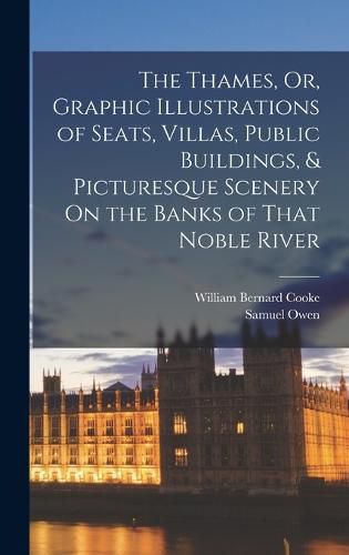 The Thames, Or, Graphic Illustrations of Seats, Villas, Public Buildings, & Picturesque Scenery On the Banks of That Noble River