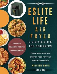 Cover image for ESLITE LIFE Air Fryer Cookbook for Beginners: Easy and Delicious Recipes for Beginners. Easier, Healthier, and Crispier Food for Your Family and Friends