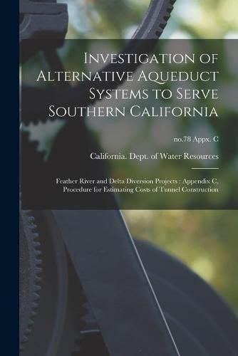 Cover image for Investigation of Alternative Aqueduct Systems to Serve Southern California: Feather River and Delta Diversion Projects: Appendix C, Procedure for Estimating Costs of Tunnel Construction; no.78 Appx. C