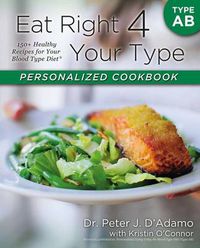 Cover image for Eat Right 4 Your Type Personalized Cookbook Type AB: 150+ Healthy Recipes For Your Blood Type Diet