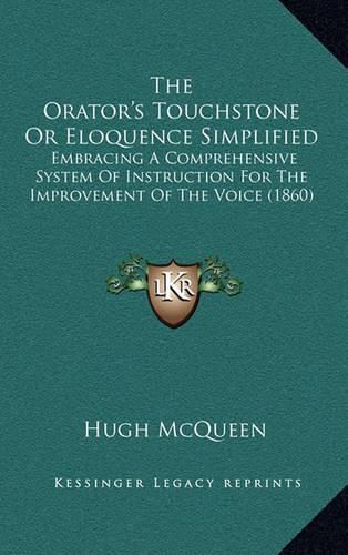 Cover image for The Orator's Touchstone or Eloquence Simplified: Embracing a Comprehensive System of Instruction for the Improvement of the Voice (1860)