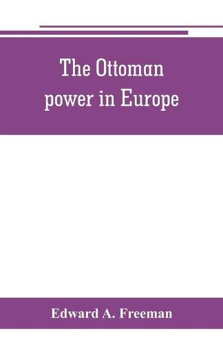 Cover image for The Ottoman power in Europe, its nature, its growth, and its decline