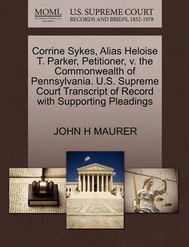 Cover image for Corrine Sykes, Alias Heloise T. Parker, Petitioner, V. the Commonwealth of Pennsylvania. U.S. Supreme Court Transcript of Record with Supporting Pleadings