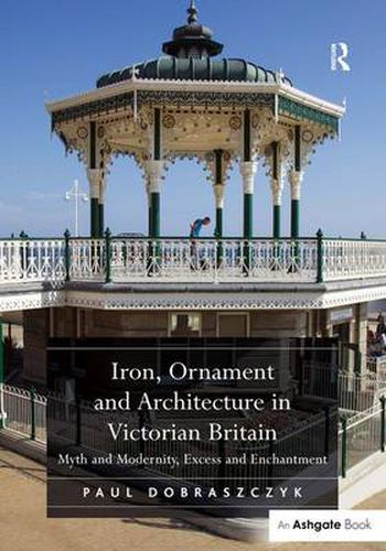 Cover image for Iron, Ornament and Architecture in Victorian Britain: Myth and Modernity, Excess and Enchantment