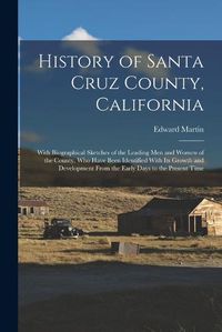 Cover image for History of Santa Cruz County, California; With Biographical Sketches of the Leading men and Women of the County, who Have Been Identified With its Growth and Development From the Early Days to the Present Time