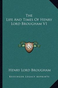 Cover image for The Life and Times of Henry Lord Brougham V1