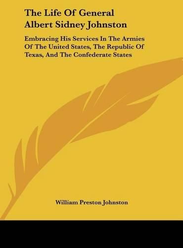 The Life of General Albert Sidney Johnston: Embracing His Services in the Armies of the United States, the Republic of Texas, and the Confederate States