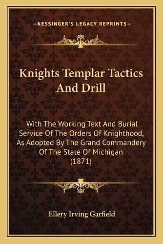 Cover image for Knights Templar Tactics and Drill: With the Working Text and Burial Service of the Orders of Knighthood, as Adopted by the Grand Commandery of the State of Michigan (1871)