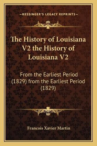 The History of Louisiana V2 the History of Louisiana V2: From the Earliest Period (1829) from the Earliest Period (1829)