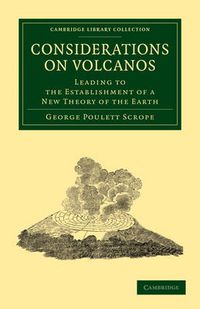 Cover image for Considerations on Volcanos: The Probable Causes of their Phenomena, the Laws Which Determine their March, the Disposition of their Products, and their Connexion with the Present State and Past History of the Globe