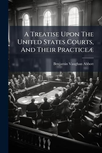 Cover image for A Treatise Upon the United States Courts, and Their Practice: Enactments
