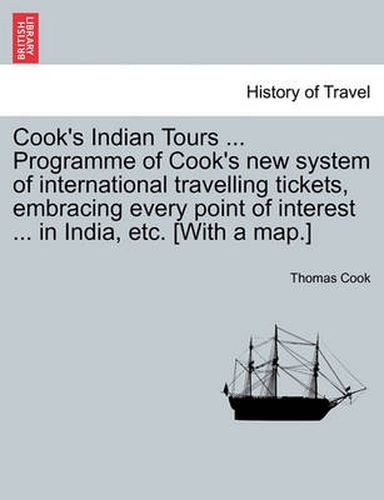 Cover image for Cook's Indian Tours ... Programme of Cook's New System of International Travelling Tickets, Embracing Every Point of Interest ... in India, Etc. [With a Map.]