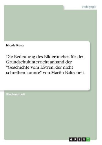 Die Bedeutung des Bilderbuches fuer den Grundschulunterricht anhand der Geschichte vom Loewen, der nicht schreiben konnte von Martin Baltscheit