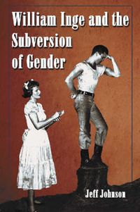 Cover image for William Inge and the Subversion of Gender: Rewriting Stereotypes in the Plays, Novels, and Screenplays