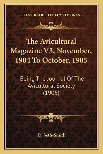 Cover image for The Avicultural Magazine V3, November, 1904 to October, 1905: Being the Journal of the Avicultural Society (1905)