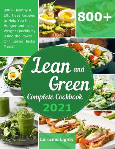 Cover image for Lean and Green Complete Cookbook 2021: 800+ Healthy & Effortless Recipes to Help You Kill Hunger and Lose Weight Quickly by Using the Power of Fueling Hacks Meals