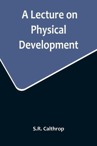 Cover image for A Lecture on Physical Development, and its Relations to Mental and Spiritual Development, delivered before the American Institute of Instruction, at their Twenty-Ninth Annual Meeting, in Norwich, Conn., August 20, 1858