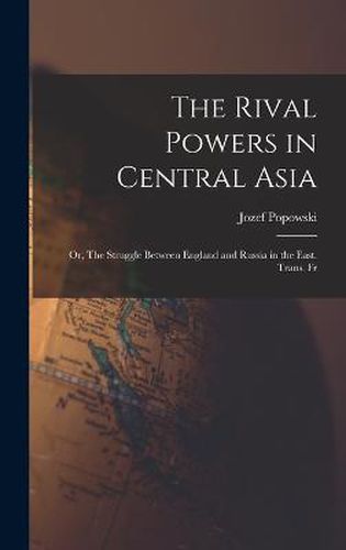 The Rival Powers in Central Asia; Or, The Struggle Between England and Russia in the East. Trans. Fr