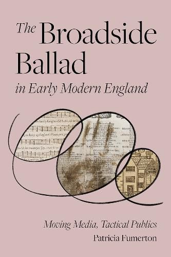 The Broadside Ballad in Early Modern England: Moving Media, Tactical Publics