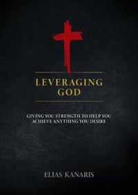 Cover image for Leveraging God: Giving You Strength to Help You Achieve Anything You Desire