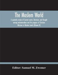 Cover image for The Moslem World; A Quarterly Review Of Current Events, Literature, And Thought Among Mohammedans And The Progress Of Christian Missions In Moslem Lands (Volume Xi)