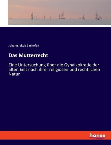 Cover image for Das Mutterrecht: Eine Untersuchung uber die Gynaikokratie der alten Eelt nach ihrer religioesen und rechtlichen Natur