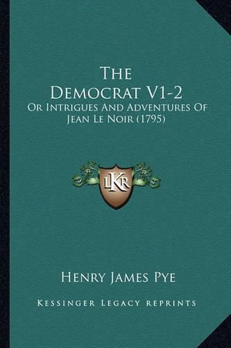 The Democrat V1-2: Or Intrigues and Adventures of Jean Le Noir (1795)