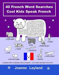 Cover image for 40 French Word Searches Cool Kids Speak French: Complete with vocabulary lists & answers. Let's make learning French fun!