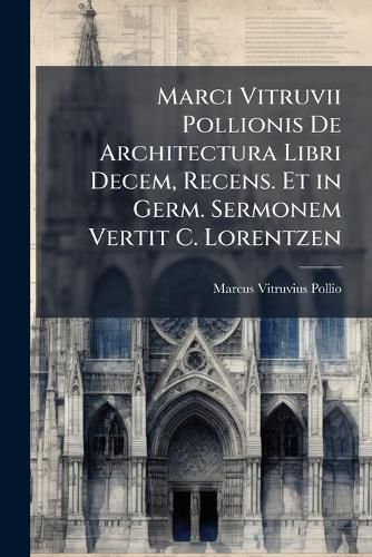 Cover image for Marci Vitruvii Pollionis de Architectura Libri Decem, Recens. Et in Germ. Sermonem Vertit C. Lorentzen