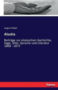 Cover image for Alsatia: Beitrage zur elsassichen Gechichte, Sage, Sitte, Sprache und Literatur 1868 - 1872