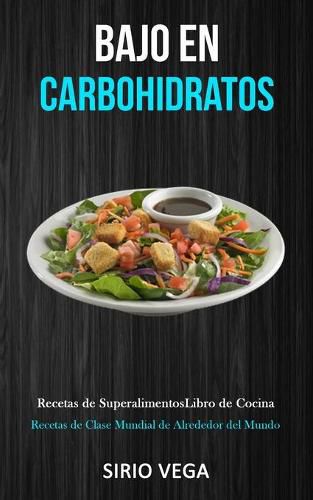 Cover image for Bajo En Carbohidratos: Recetas de superalimentos/ libro de cocina (Recetas de clase mundial de alrededor del mundo)