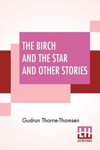 Cover image for The Birch And The Star And Other Stories: Written In The Norwegian By Joergen Moe And In The Swedish By Zacharias Topelius