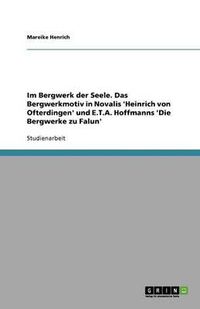 Cover image for Im Bergwerk der Seele. Das Bergwerkmotiv in Novalis 'Heinrich von Ofterdingen' und E.T.A. Hoffmanns 'Die Bergwerke zu Falun