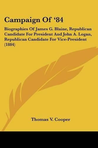 Campaign of '84: Biographies of James G. Blaine, Republican Candidate for President and John A. Logan, Republican Candidate for Vice-President (1884)