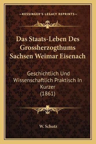 Cover image for Das Staats-Leben Des Grossherzogthums Sachsen Weimar Eisenach: Geschichtlich Und Wissenschaftlich Praktisch in Kurzer (1861)