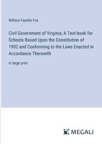 Cover image for Civil Government of Virginia; A Text-book for Schools Based Upon the Constitution of 1902 and Conforming to the Laws Enacted in Accordance Therewith