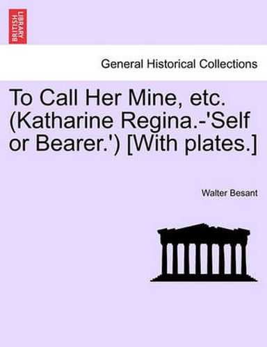 Cover image for To Call Her Mine, Etc. (Katharine Regina.-'Self or Bearer.') [With Plates.]