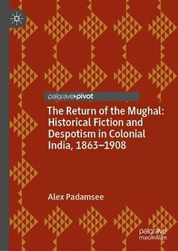 Cover image for The Return of the Mughal: Historical Fiction and Despotism in Colonial India, 1863-1908