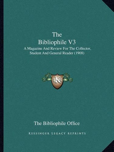 The Bibliophile V3: A Magazine and Review for the Collector, Student and General Reader (1908)