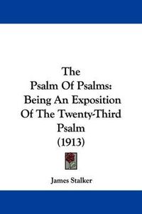 Cover image for The Psalm of Psalms: Being an Exposition of the Twenty-Third Psalm (1913)